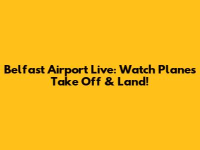 Belfast Airport Live: Watch Planes Take Off & Land!