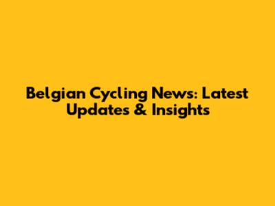 Belgian Cycling News: Latest Updates & Insights