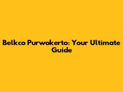 Belkco Purwokerto: Your Ultimate Guide