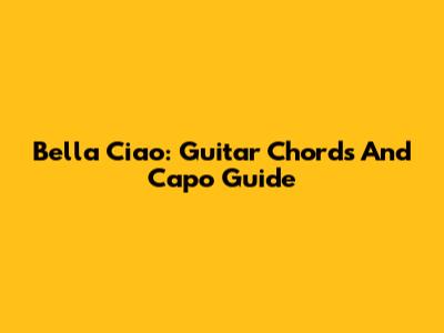 Bella Ciao: Guitar Chords And Capo Guide