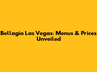 Bellagio Las Vegas: Menus & Prices Unveiled