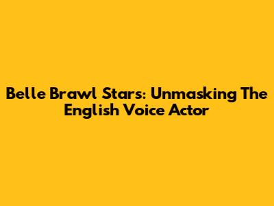Belle Brawl Stars: Unmasking The English Voice Actor