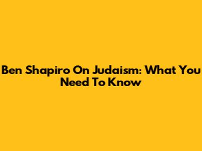 Ben Shapiro On Judaism: What You Need To Know