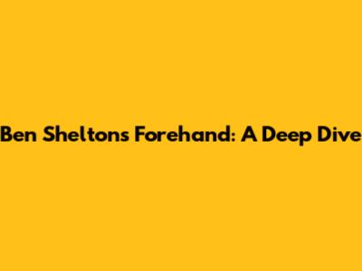 Ben Shelton's Forehand: A Deep Dive