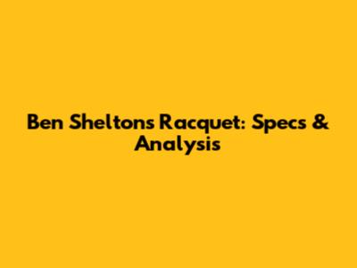 Ben Shelton's Racquet: Specs & Analysis