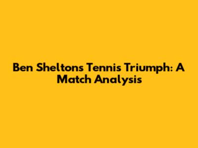 Ben Shelton's Tennis Triumph: A Match Analysis