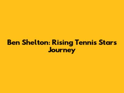 Ben Shelton: Rising Tennis Star's Journey