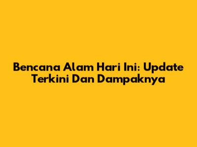 Bencana Alam Hari Ini: Update Terkini Dan Dampaknya