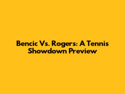 Bencic Vs. Rogers: A Tennis Showdown Preview