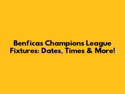 Benfica's Champions League Fixtures: Dates, Times & More!