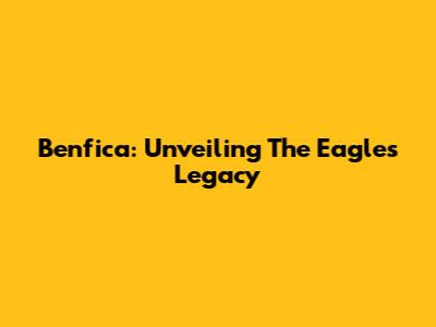 Benfica: Unveiling The Eagles' Legacy