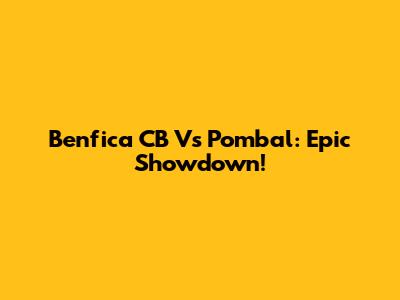 Benfica CB Vs Pombal: Epic Showdown!