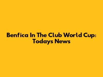 Benfica In The Club World Cup: Today's News