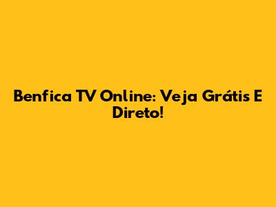 Benfica TV Online: Veja Grátis E Direto!