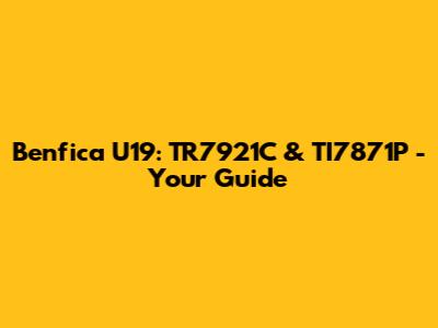 Benfica U19: TR7921C & TI7871P - Your Guide