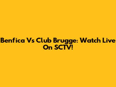 Benfica Vs Club Brugge: Watch Live On SCTV!