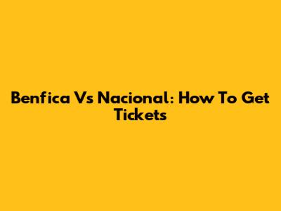 Benfica Vs Nacional: How To Get Tickets