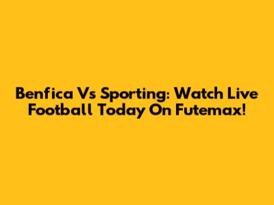 Benfica Vs Sporting: Watch Live Football Today On Futemax!