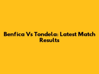 Benfica Vs Tondela: Latest Match Results