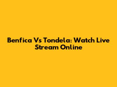 Benfica Vs Tondela: Watch Live Stream Online
