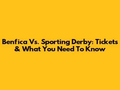 Benfica Vs. Sporting Derby: Tickets & What You Need To Know