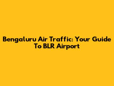 Bengaluru Air Traffic: Your Guide To BLR Airport