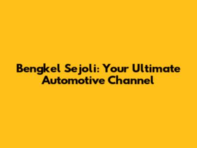 Bengkel Sejoli: Your Ultimate Automotive Channel