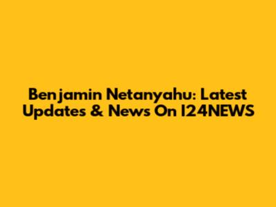 Benjamin Netanyahu: Latest Updates & News On I24NEWS