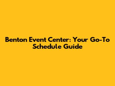 Benton Event Center: Your Go-To Schedule Guide