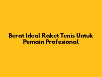 Berat Ideal Raket Tenis Untuk Pemain Profesional