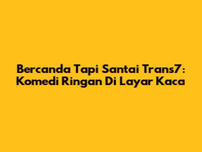 Bercanda Tapi Santai Trans7: Komedi Ringan Di Layar Kaca