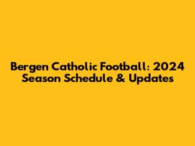 Bergen Catholic Football: 2024 Season Schedule & Updates