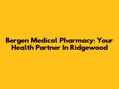 Bergen Medical Pharmacy: Your Health Partner In Ridgewood