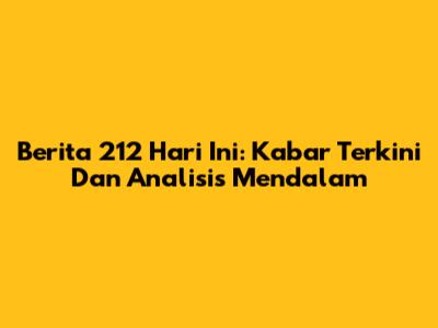 Berita 212 Hari Ini: Kabar Terkini Dan Analisis Mendalam