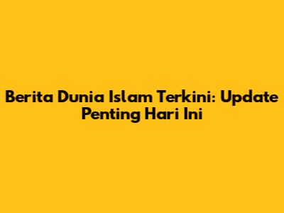 Berita Dunia Islam Terkini: Update Penting Hari Ini