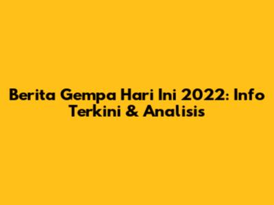 Berita Gempa Hari Ini 2022: Info Terkini & Analisis