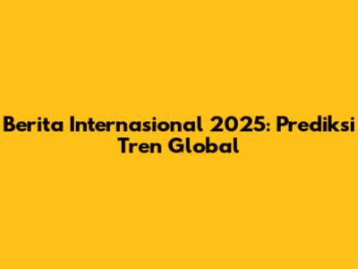 Berita Internasional 2025: Prediksi Tren Global