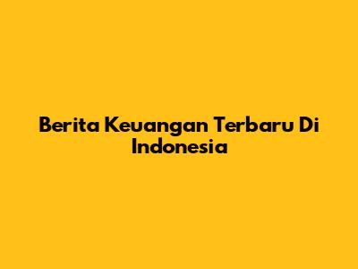 Berita Keuangan Terbaru Di Indonesia