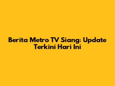 Berita Metro TV Siang: Update Terkini Hari Ini