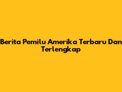 Berita Pemilu Amerika Terbaru Dan Terlengkap