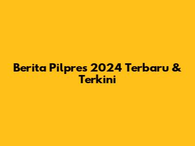 Berita Pilpres 2024 Terbaru & Terkini