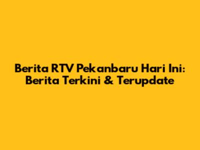 Berita RTV Pekanbaru Hari Ini: Berita Terkini & Terupdate
