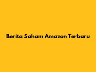 Berita Saham Amazon Terbaru
