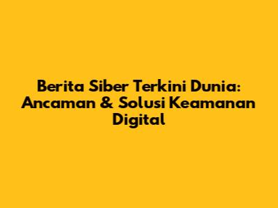Berita Siber Terkini Dunia: Ancaman & Solusi Keamanan Digital