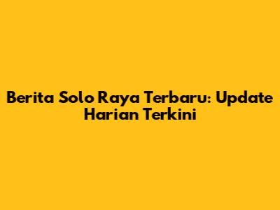 Berita Solo Raya Terbaru: Update Harian Terkini