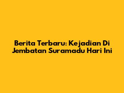 Berita Terbaru: Kejadian Di Jembatan Suramadu Hari Ini