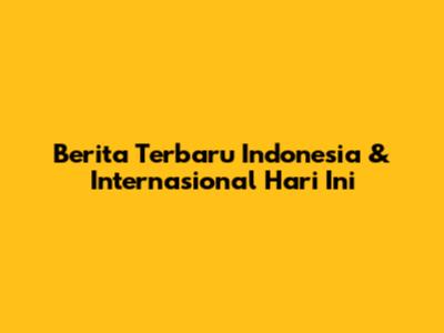 Berita Terbaru Indonesia & Internasional Hari Ini