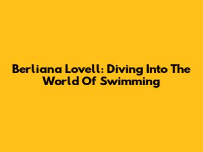 Berliana Lovell: Diving Into The World Of Swimming