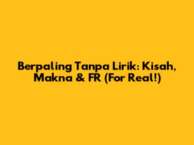 Berpaling Tanpa Lirik: Kisah, Makna & FR (For Real!)