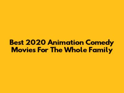 Best 2020 Animation Comedy Movies For The Whole Family